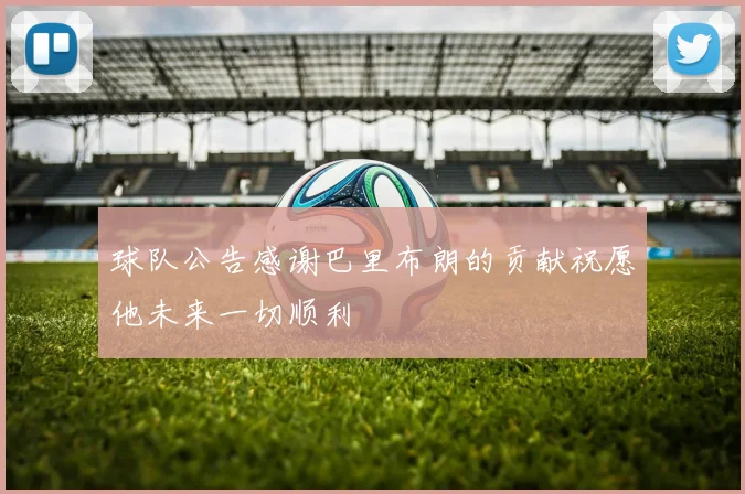 球队公告感谢巴里布朗的贡献祝愿他未来一切顺利
